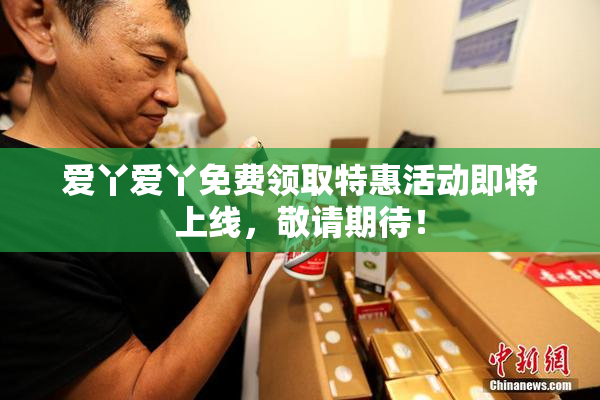爱丫爱丫免费领取特惠活动即将上线，敬请期待！