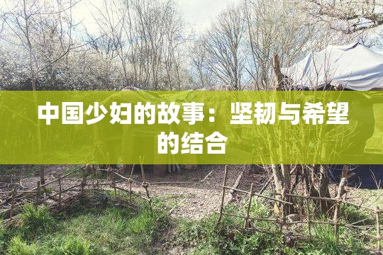中国少妇的故事：坚韧与希望的结合
