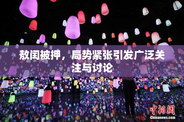 敖闰被押，局势紧张引发广泛关注与讨论