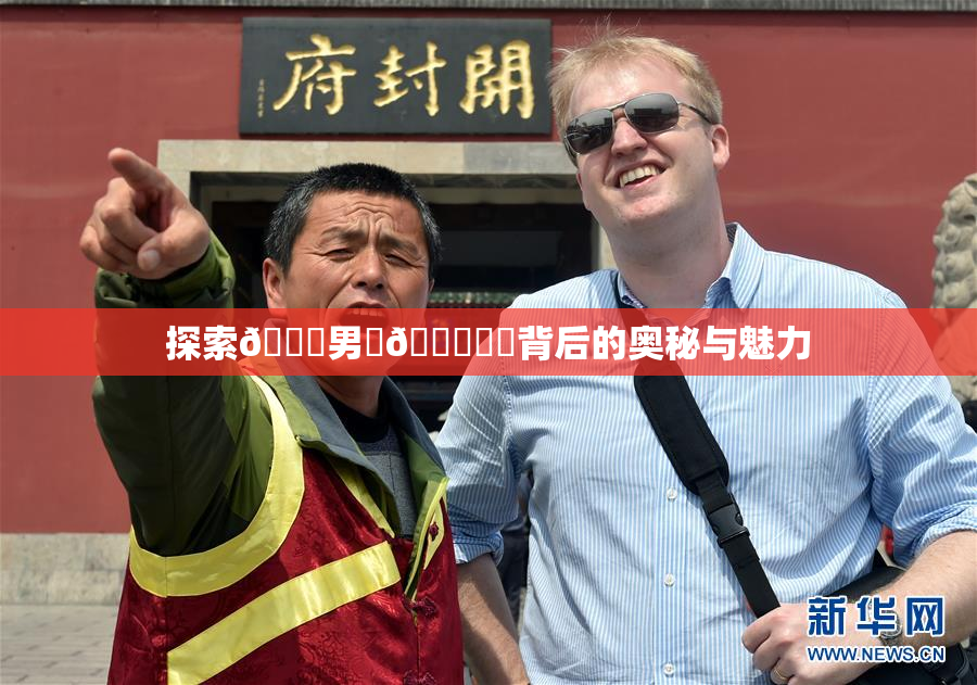 探索😚男‌🍌❌‌背后的奥秘与魅力
