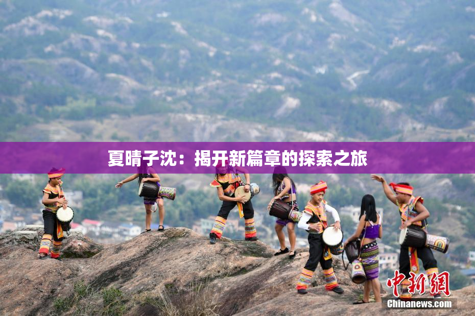 夏晴子沈：揭开新篇章的探索之旅