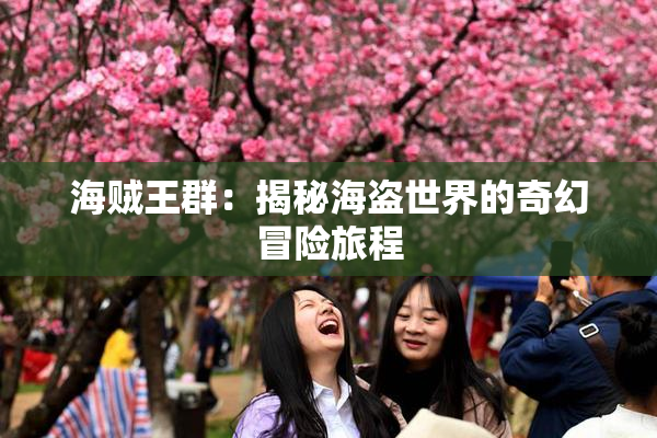 海贼王群：揭秘海盗世界的奇幻冒险旅程