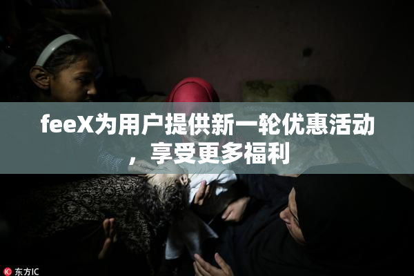 feeX为用户提供新一轮优惠活动，享受更多福利