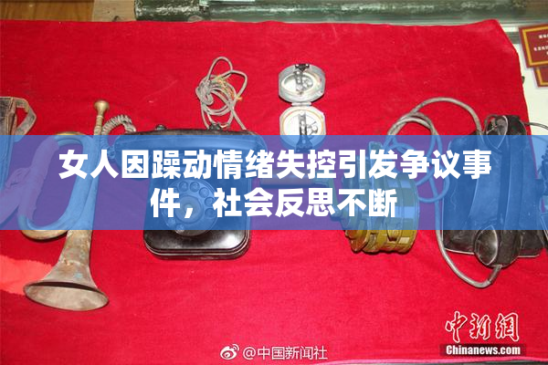 女人因躁动情绪失控引发争议事件，社会反思不断