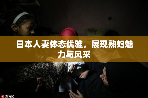 日本人妻体态优雅，展现熟妇魅力与风采