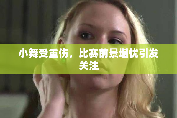 小舞受重伤，比赛前景堪忧引发关注