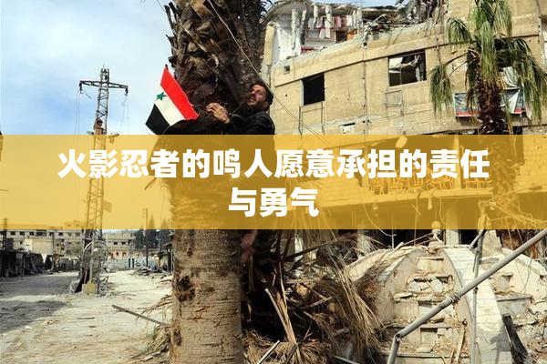 火影忍者的鸣人愿意承担的责任与勇气