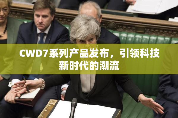 CWD7系列产品发布，引领科技新时代的潮流
