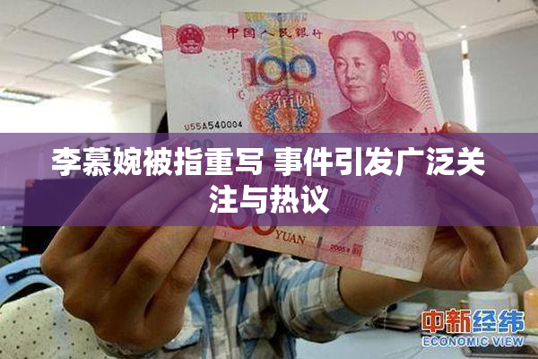 李慕婉被指重写 事件引发广泛关注与热议