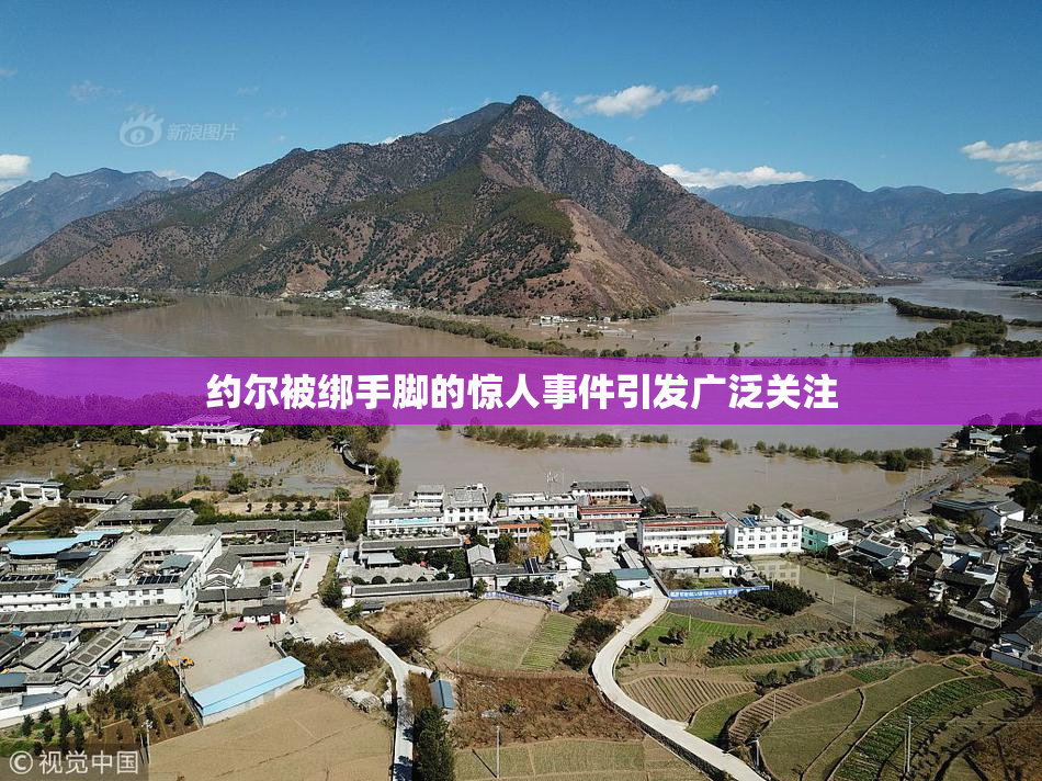 约尔被绑手脚的惊人事件引发广泛关注