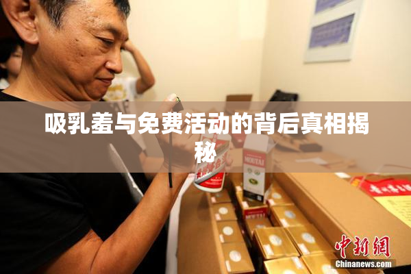 吸乳羞与免费活动的背后真相揭秘