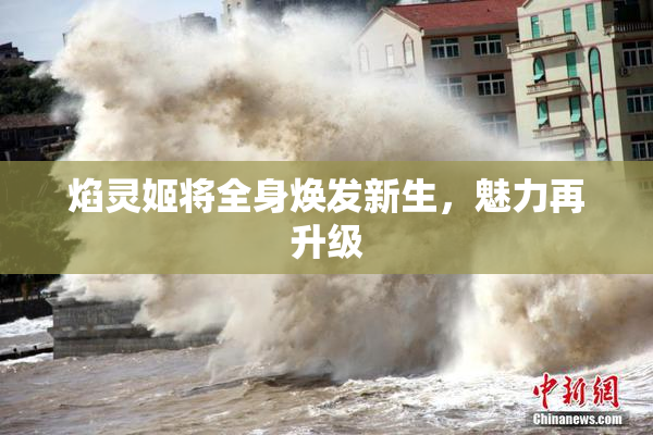 焰灵姬将全身焕发新生，魅力再升级