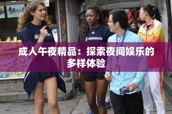 成人午夜精品：探索夜间娱乐的多样体验