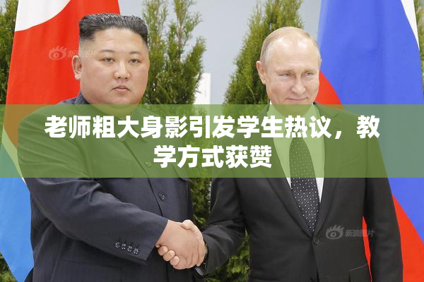 老师粗大身影引发学生热议，教学方式获赞