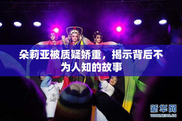朵莉亚被质疑娇重，揭示背后不为人知的故事