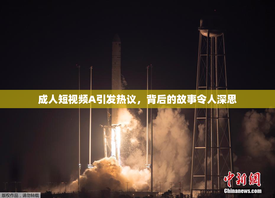 成人短视频A引发热议，背后的故事令人深思