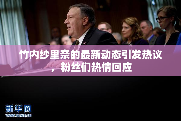 竹内纱里奈的最新动态引发热议，粉丝们热情回应