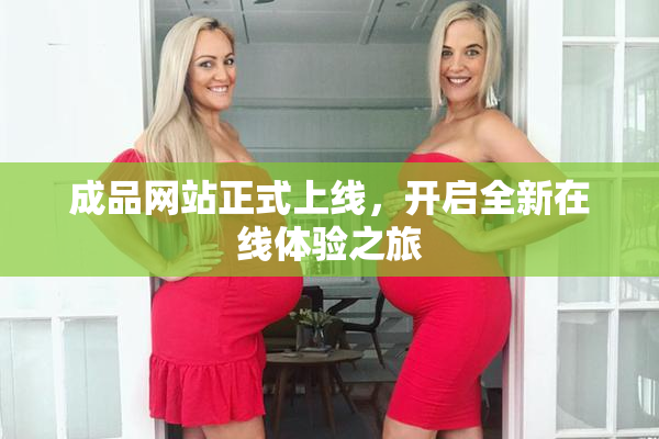 成品网站正式上线，开启全新在线体验之旅