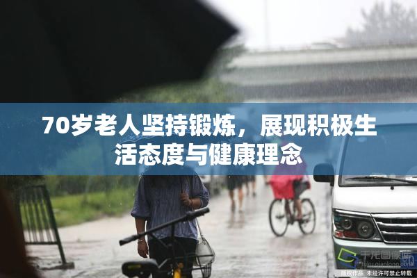 70岁老人坚持锻炼，展现积极生活态度与健康理念