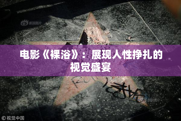 电影《裸浴》：展现人性挣扎的视觉盛宴