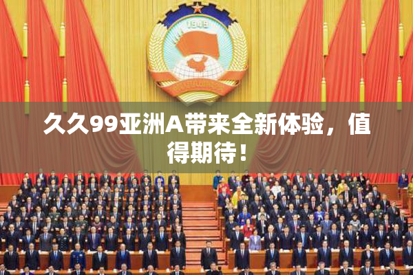 久久99亚洲A带来全新体验，值得期待！
