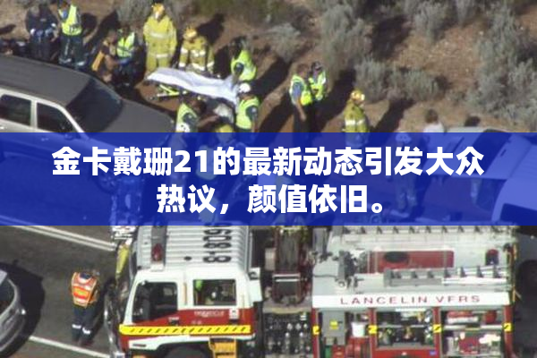 金卡戴珊21的最新动态引发大众热议，颜值依旧。