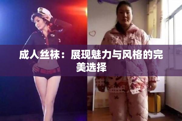 成人丝袜：展现魅力与风格的完美选择