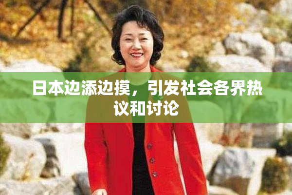 日本边添边摸，引发社会各界热议和讨论