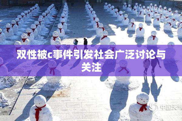 双性被c事件引发社会广泛讨论与关注