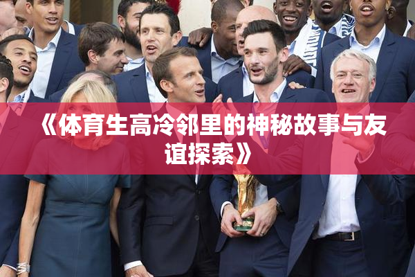 《体育生高冷邻里的神秘故事与友谊探索》