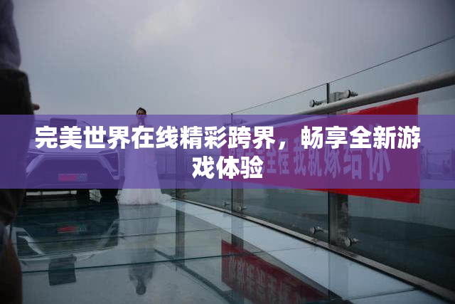 完美世界在线精彩跨界，畅享全新游戏体验