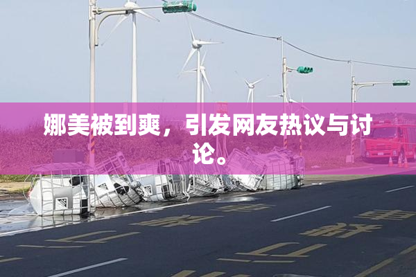 娜美被到爽，引发网友热议与讨论。