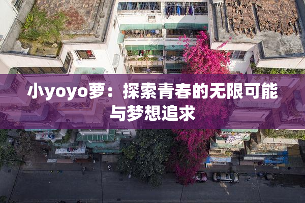 小yoyo萝：探索青春的无限可能与梦想追求