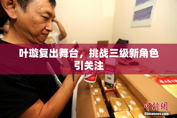 叶璇复出舞台，挑战三级新角色引关注