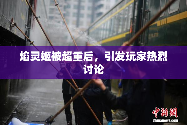 焰灵姬被超重后，引发玩家热烈讨论