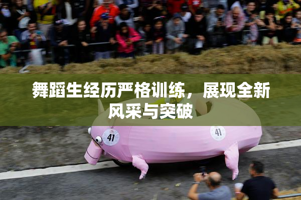 舞蹈生经历严格训练，展现全新风采与突破