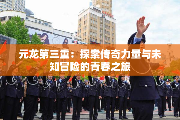 元龙第三重：探索传奇力量与未知冒险的青春之旅