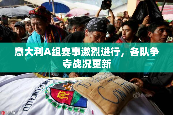 意大利A组赛事激烈进行，各队争夺战况更新