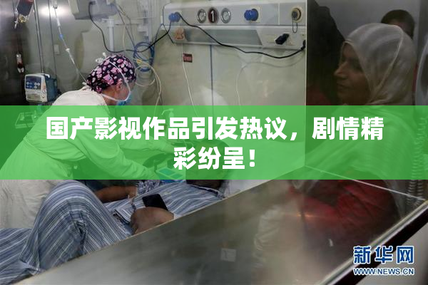国产影视作品引发热议，剧情精彩纷呈！