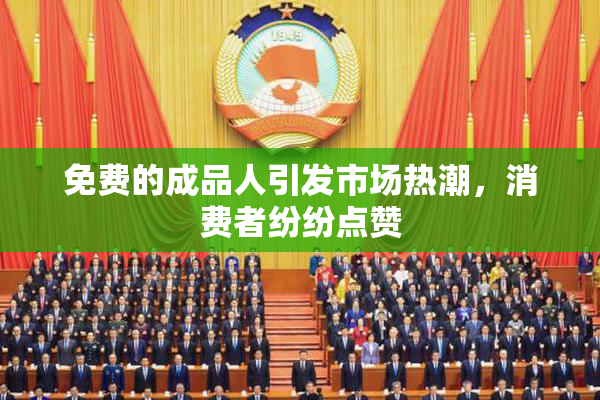 免费的成品人引发市场热潮，消费者纷纷点赞