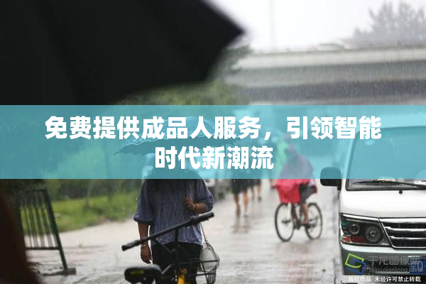 免费提供成品人服务，引领智能时代新潮流