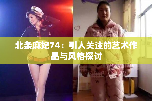 北条麻妃74：引人关注的艺术作品与风格探讨