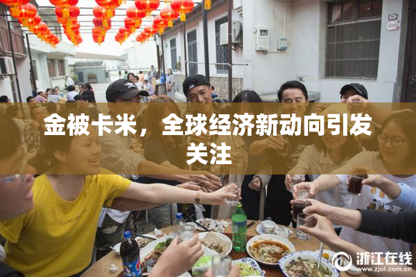 金被卡米，全球经济新动向引发关注