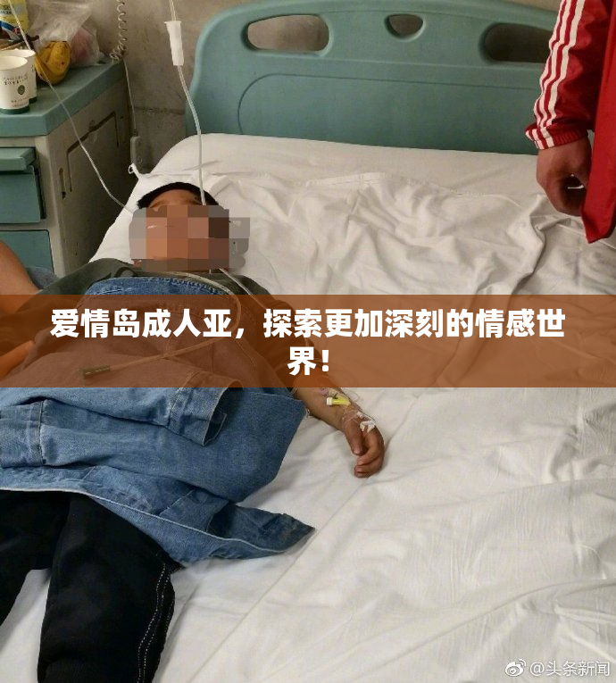 爱情岛成人亚，探索更加深刻的情感世界！