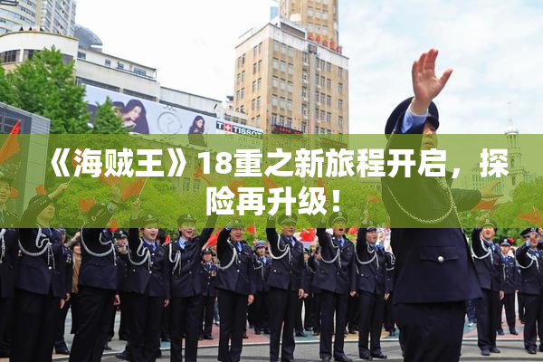 《海贼王》18重之新旅程开启，探险再升级！