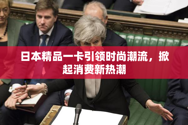 日本精品一卡引领时尚潮流，掀起消费新热潮
