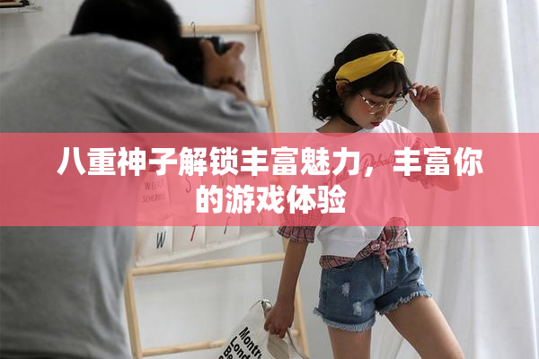 八重神子解锁丰富魅力，丰富你的游戏体验