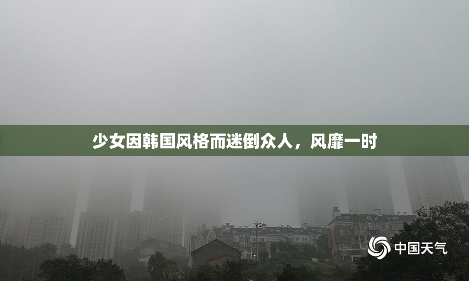 少女因韩国风格而迷倒众人，风靡一时