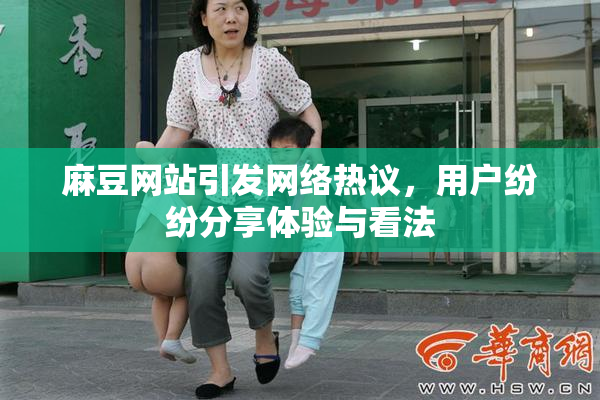 麻豆网站引发网络热议，用户纷纷分享体验与看法