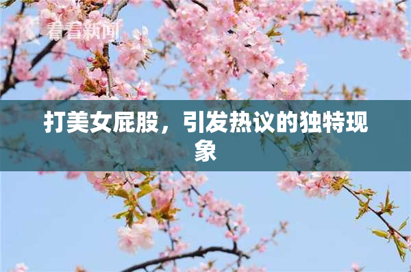 打美女屁股，引发热议的独特现象